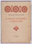 Wojciechowski A. - O sztuce użytkowej i użytecznej. Zbiór studiów i krytyk z zakresu współpracy plastyki polskiej z rzemiosłem, przemysłem i architekturą w latach 1944-1954