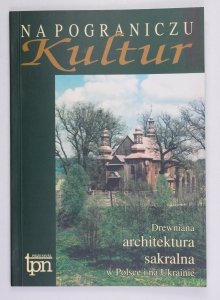 Na pograniczu kultur. Drewniana architektura sakralna w Polsce i na Ukrainie. Materiały z Konferencji Naukowej zorganizowanej w dniach 27-29 września 2000 r. w ramach obchodów Europejskich Dni Dziedzictwa Kulturowego w Województwie Podkarpackim