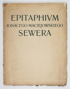 EPITAPHIUM Ignacego Maciejowskiego Sewera lat przeżytych Rzeczypospolitej powołanego pisarza na służbie ducha ku odrodzeniu narodu zaprzysięgłej zgonem z legionu żywych pojmanego druchowie [!] przyjaciele a bracia młodsi myślą prześcigłą za onym się ogląd