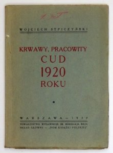 STPICZYŃSKI Wojciech - Krwawy, pracowity cud 1920 roku.