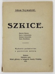 SZYMAŃSKI Adam - Szkice. Maciej Mazur, Srul z Lubartowa, Stolarz Kowalski, Dwie modlitwy. Wyd. pośmiertne z portretem autora.