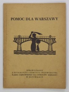 Pomoc dla Warszawy. Sprawozdanie z działalności Komitetu Województwa Śląsko-Dąbrowskiego dla Odbudowy Warszawy w Katowicach