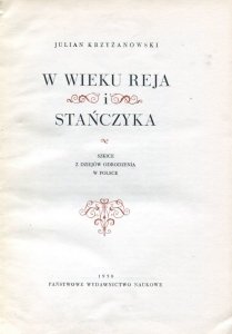 Krzyżanowski Julian - W wieku Reja i Stańczyka. Szkice z dziejów Odrodzenia w Polsce