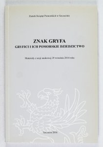 Znak Gryfa. Gryfici i ich pomorskie dziedzictwo. Materiały z sesji naukowej 29 września 2014 roku. Praca zbiorowa pod red. Kazimierza Kozłowskiego, Barbary Igielskiej, Ryszarda Stoltmanna