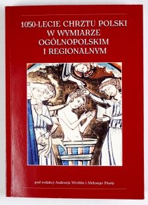Wróbel Andrzej, Piasty Aleks - 1050-lecie Chrztu Polski w wymiarze ogólnopolskim i regionalnym. Pod red. ...