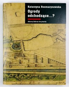 ROZMARYNOWSKA Katarzyna - Ogrody odchodzące...? Z dziejów gdańskiej zieleni publicznej 1708-1945.