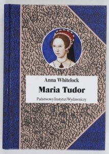 Whitelock Anna - Maria Tudor. Pierwsza królowa Anglii. Przeł. Beata Biały [Biografie Sławnych Ludzi]
