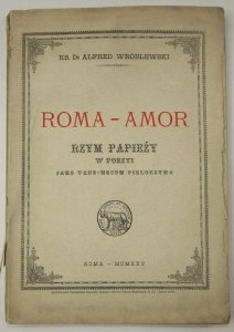 Wróblewski Alfred - Roma - Amor. Rzym papieży w poezyi jako vade-mecum pielgrzyma.