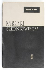 Putek Józef - Mroki średniowiecza. Obyczaje, przesądy, fanatyzm okrucieństwa i ucisk społeczny w Polsce