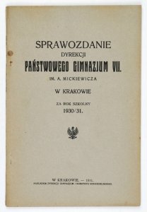 [KRAKÓW, Państwowe Gimnazjum VII. im. A. Mickiewicza]. Sprawozdanie Dyrekcji ... za rok szkolny 1930/31.
