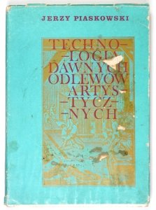 PIASKOWSKI Jerzy - Technologia dawnych odlewów artystycznych