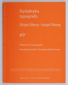Dydaktyka typografii. Uczyć litery/ Uczyć literą. Metody i efekty nauczania typografii w wybranych polskich uczelniach artystycznych. Monografia naukowa. Redakcja naukowa Wojciech Regulski