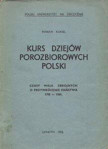 Kukiel Marian  - Kurs dziejów porozbiorowych Polski. Cz. 1: Czasy walk zbrojnych o przywrócenie państwa 1795-1865. 