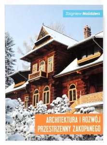 Moździerz Zbigniew - Architektura i rozwój przestrzenny Zakopanego 1600-2013