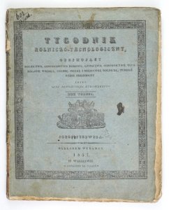 TYGODNIK Rolniczo-Technologiczny obejmujący rolnictwo, gospodarstwo domowe, leśnictwo, ogrodnictwo, technologię wiejską, chemię, fizykę i mechanikę rolniczą, tudzież różne przedmioty.