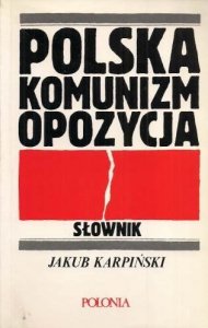 Karpiński Jakub - Polska, komunizm, opozycja. Słownik.
