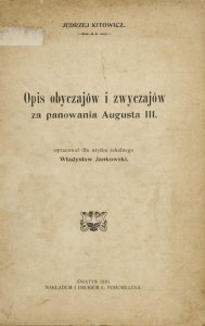 KITOWICZ Jędrzej - Opis obyczajów i zwyczajów za panowania Augusta III. Oprac. dla użytku szkolnego Władysław Jankowski.