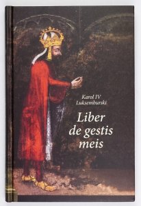 Karol IV Luksemburski: Liber de gestis meis. Księga moich uczynków. Tłumaczenie tekstu autobiografii z języka łacińskiego Magdalena Nowakowska. Wstęp, posłowie, przypisy i bibliografia Anna Paner 