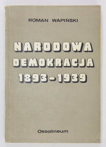 Wapiński Roman - Narodowa demokracja 1893-1939. Ze studiów nad dziejami myśli nacjonalistycznej