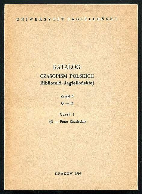 Katalog czasopism polskich Biblioteki Jagiellońskiej. Zesz. 6, cz. 1: O-Praca Strzelecka.
