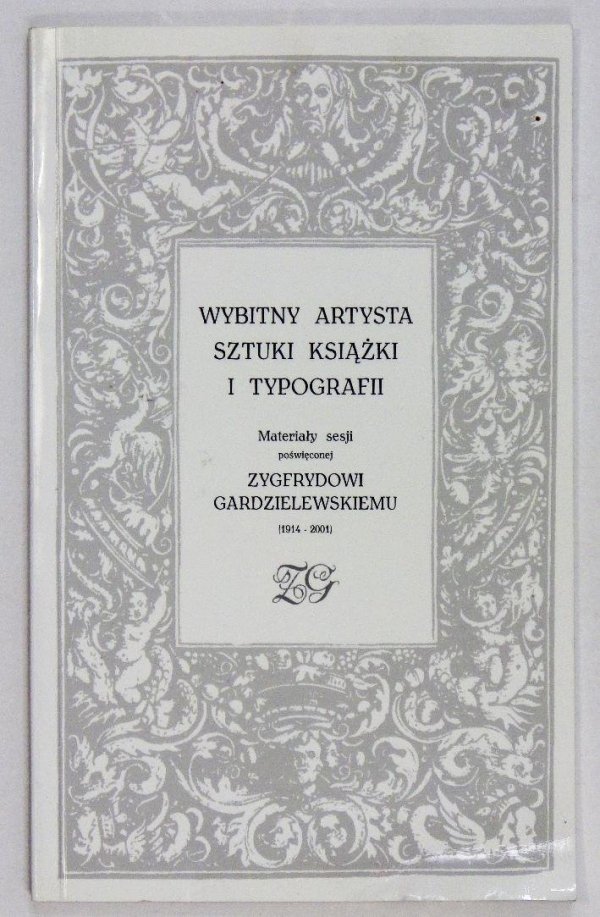 Wybitny artysta książki i typografii. Materiały sesji poświęconej Zygfrydowi Gardzielewskiemu (1914-2001)