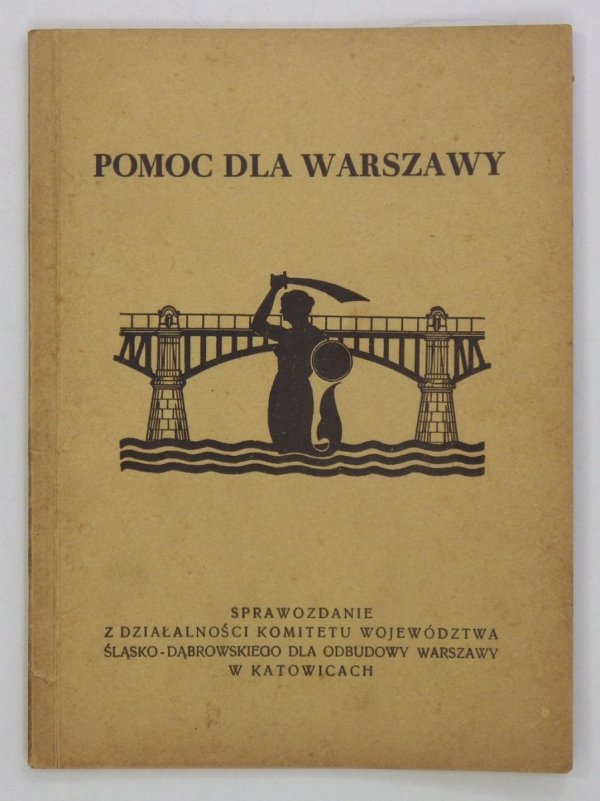 Pomoc dla Warszawy. Sprawozdanie z działalności Komitetu Województwa Śląsko-Dąbrowskiego dla Odbudowy Warszawy w Katowicach