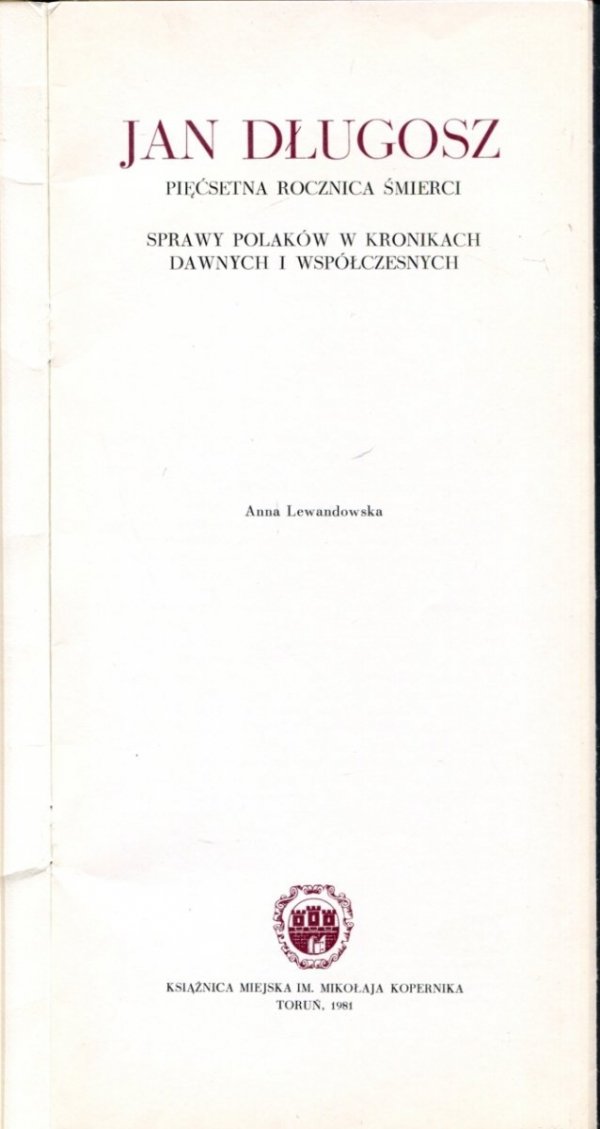 Lewandowska Anna - Jan Długosz. Pięćsetna rocznica śmierci. Sprawy Polaków w kronikach dawnych i współczesnych