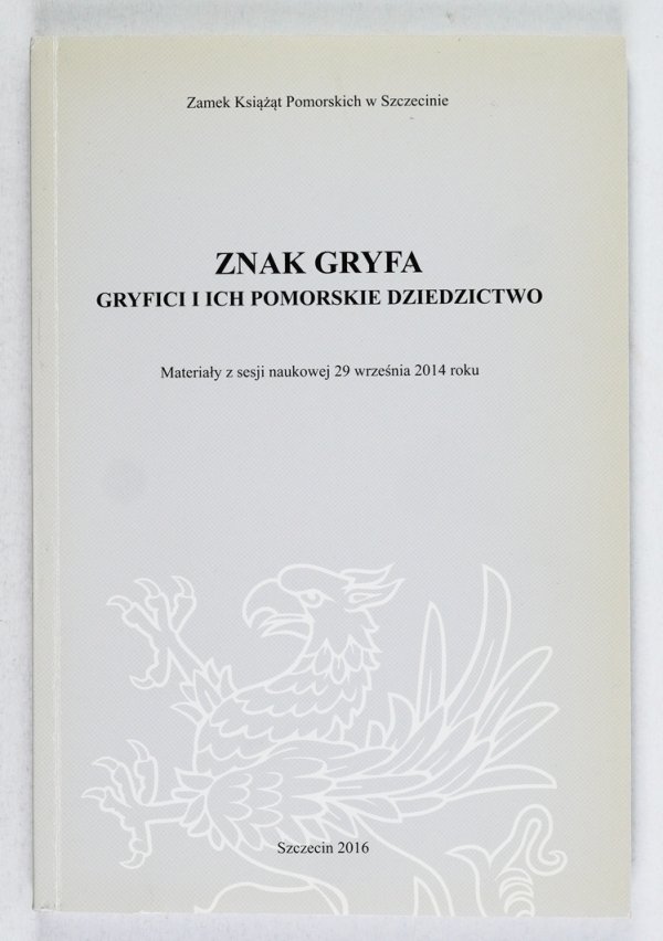 Znak Gryfa. Gryfici i ich pomorskie dziedzictwo. Materiały z sesji naukowej 29 września 2014 roku. Praca zbiorowa pod red. Kazimierza Kozłowskiego, Barbary Igielskiej, Ryszarda Stoltmanna