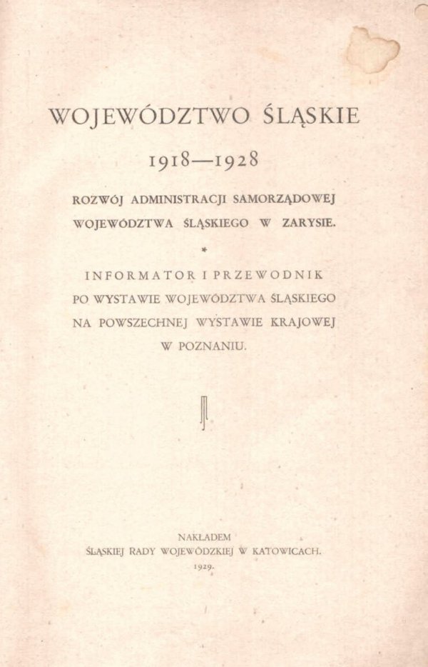 Województwo śląskie 1918-1928. Rozwój administracji samorządowej województwa śląskiego w zarysie. Informator i przewodnik po Wystawie Wojew. Śl. na Powszechnej Wystawie Krajowej w Poznaniu