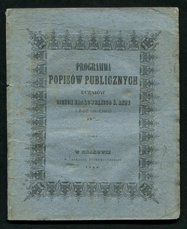 Programma popisów publicznych uczniów Ces. Król. Liceum Krakowskiego ś. Anny z roku szkolnego 1847/48 w Amfiteatrze Nowodworskim od dnia 10 do 18 lipca 1848 r z rana od godz. 8 do 12, a po południu od godz. 3 do 7 odbywać się mających, na które prorektor 