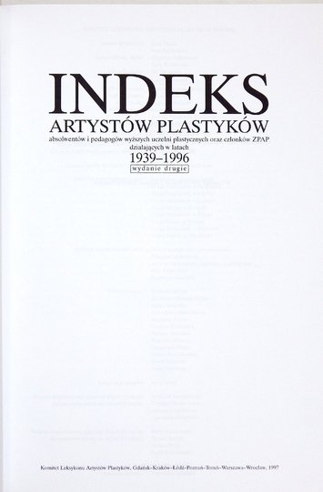 INDEKS artystów plastyków absolwentów i pedagogów wyższych uczelni plastycznych oraz członków ZPAP działających w latach 1939-1996. Wyd.II