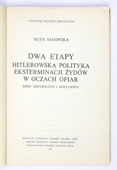 SAKOWSKA Ruta - Dwa etapy. Hitlerowska polityka eksterminacji Żydów w oczach ofiar. Szkic historyczny i dokumenty.