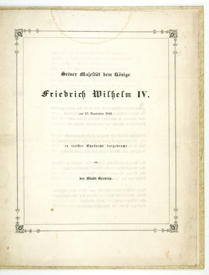 [FRYDERYK Wilhelm IV]. Seiner Majestät dem Könige Friedrich Wilhelm IV. am 13. September 1841 in tiefster Ehrfurcht dargebracht von der Stadt Breslau.