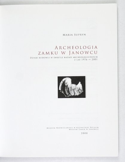 SUPRYN Maria - Archeologia Zamku w Janowcu. Dzieje budowli w świetle badań archeologicznych z lat 1976-2001