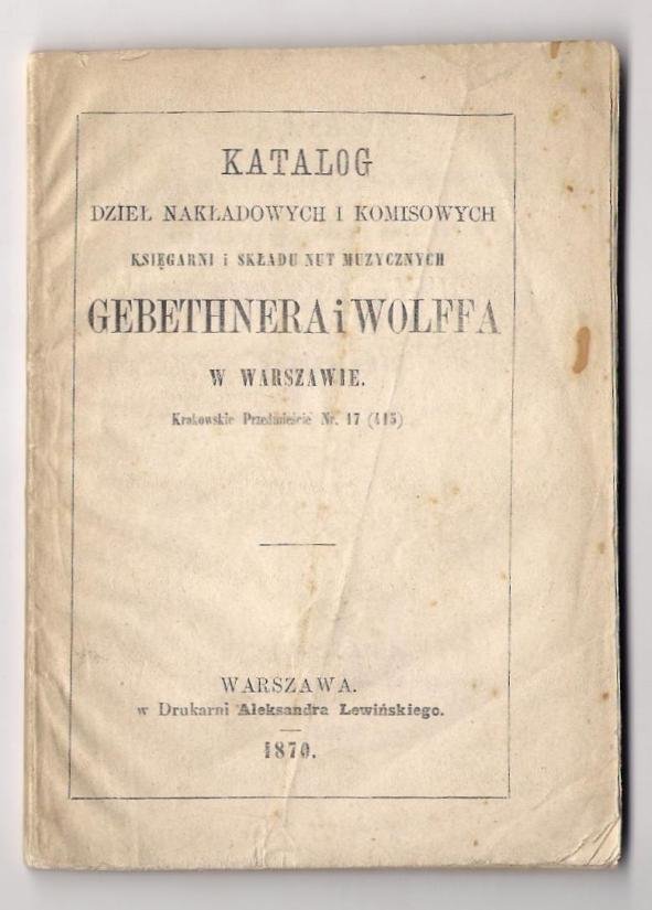 Katalog dzieł nakłądowych i komisowych Księgarni i Składu Nut Muzycznych Gebethnera i Wolffa w Warszawie [...]. 1870.