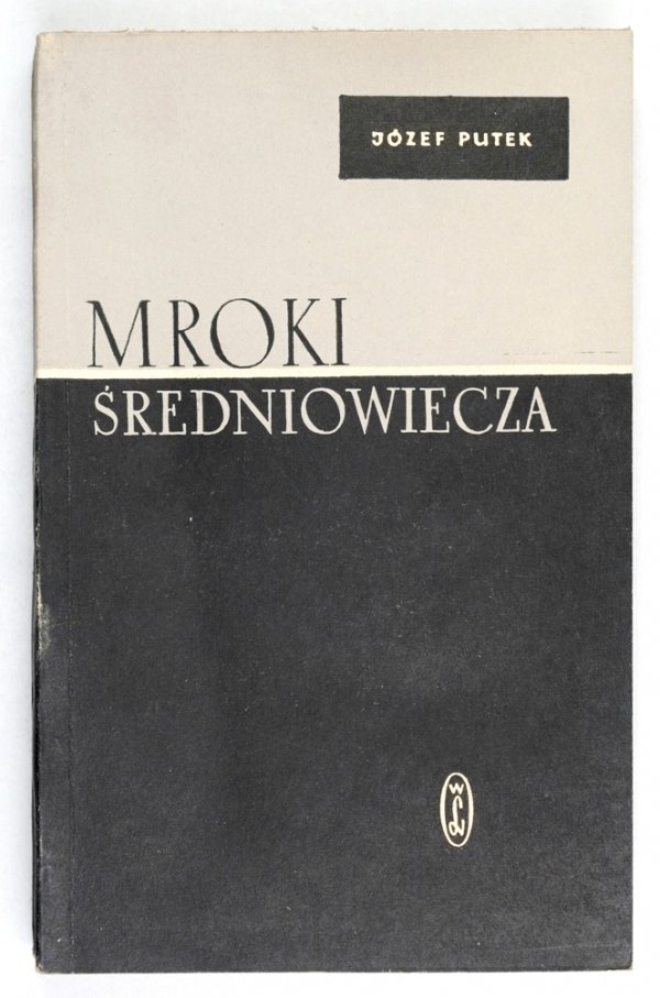 Putek Józef - Mroki średniowiecza. Obyczaje, przesądy, fanatyzm okrucieństwa i ucisk społeczny w Polsce