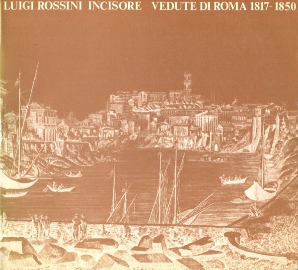 Luigi Rossini Incisore. Vedute di Roma 1817/1850