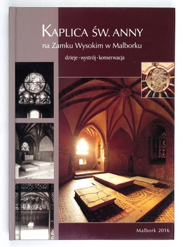 Kaplica św. Anny na Zamku Wysokim w Malborku. Dzieje, wystrój, konserwacja. Pod redakcją Janusza Hochleitnera i Mariusza Mierzwińskiego