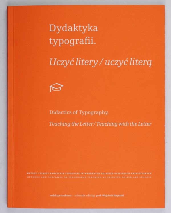 Dydaktyka typografii. Uczyć litery/ Uczyć literą. Metody i efekty nauczania typografii w wybranych polskich uczelniach artystycznych. Monografia naukowa. Redakcja naukowa Wojciech Regulski