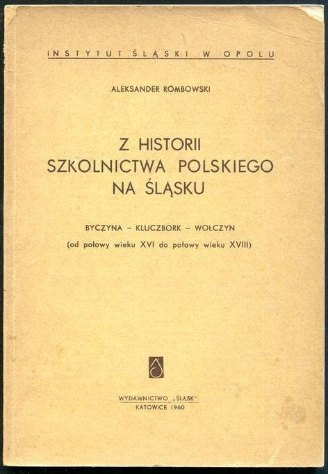 Rombowski Aleksander - Z historii szkolnictwa polskiego na Śląsku. Byczyna - Kluczbork - Wołczyn (od połowy wieku XVI do połowy wieku XVIII)