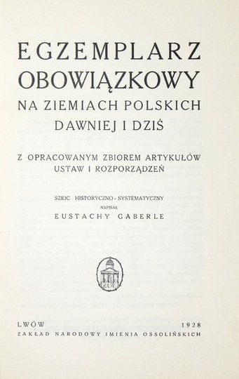 GABERLE Eustachy - Egzemplarz obowiązkowy na ziemiach polskich dawniej i dziś z opracowanym zbiorem artykułów ustaw i rozporządzeń. Szkic historyczno-systematyczny.