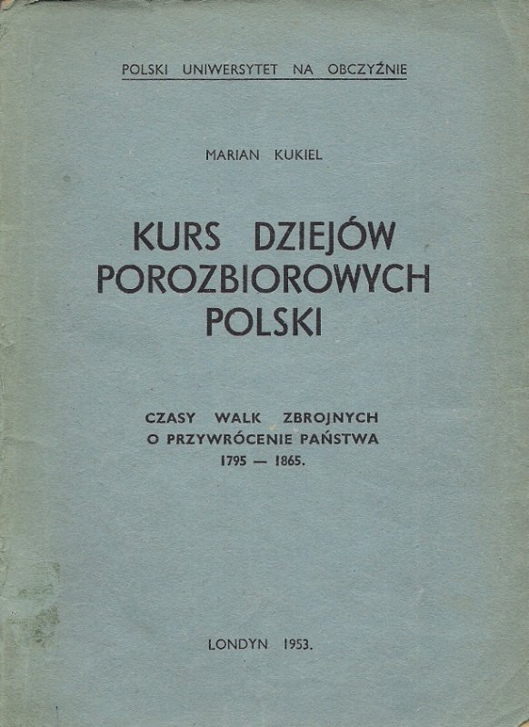 Kukiel Marian  - Kurs dziejów porozbiorowych Polski. Cz. 1: Czasy walk zbrojnych o przywrócenie państwa 1795-1865. 