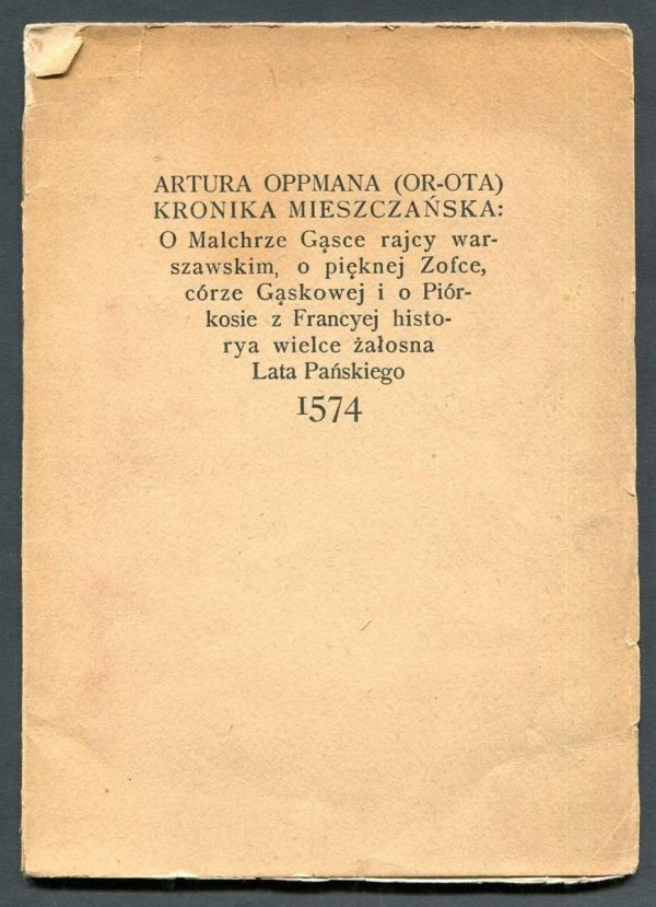 Oppman  Artur - Kronika mieszczańska o Malchrze Gąsce rajcy warszawskim o pięknej Zofce córze Gąskowej i o Piórkosie z Francyej historya wielce żałosna lata pańskiego 1574.