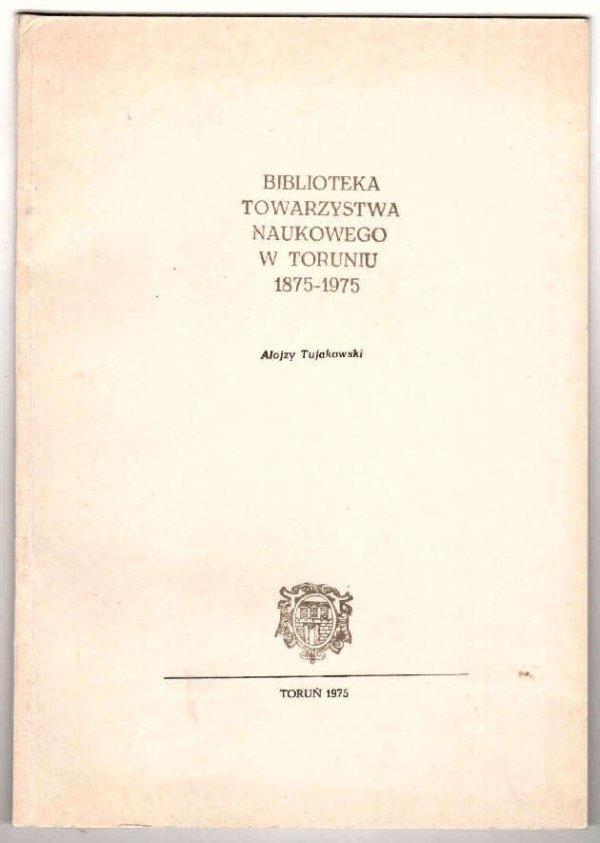 Tujakowski Alojzy - Biblioteka Towarzystwa Naukowego w Toruniu 1875-1975.