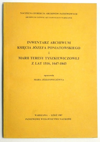 JÓZEFOWICZÓWNA Maria - Inwentarz archiwum księcia Józefa Poniatowskiego i Marii Teresy Tyszkiewiczowej z lat 1516, 1647-1843. Oprac. ...