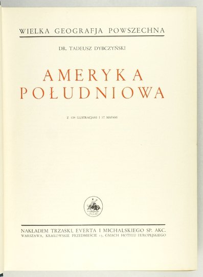 DYBCZYŃSKI Tadeusz - Ameryka Południowa. Z 438 ilustracjami i 37 mapami [Wielka Geografja Powszechna]