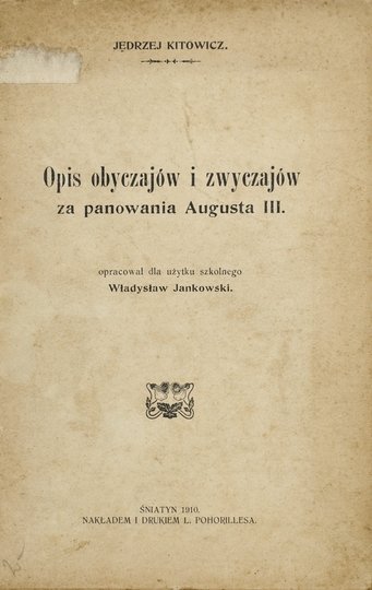 KITOWICZ Jędrzej - Opis obyczajów i zwyczajów za panowania Augusta III. Oprac. dla użytku szkolnego Władysław Jankowski.