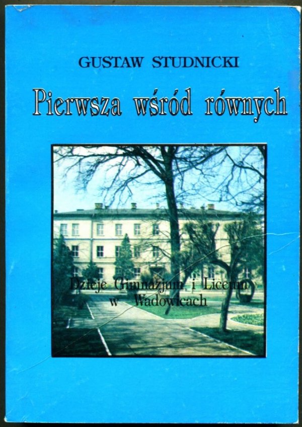 Studnicki Gustaw - Pierwsza wśród równych. Dzieje Gimnazjum i Liceum w Wadowicach