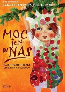 Moc jest w nas. Bajki terapeutyczne dla dzieci i ich rodziców 