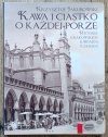 Krzysztof Jakubowski Kawa i ciastko o każdej porze. Historia krakowskich kawiarni i cukierni
